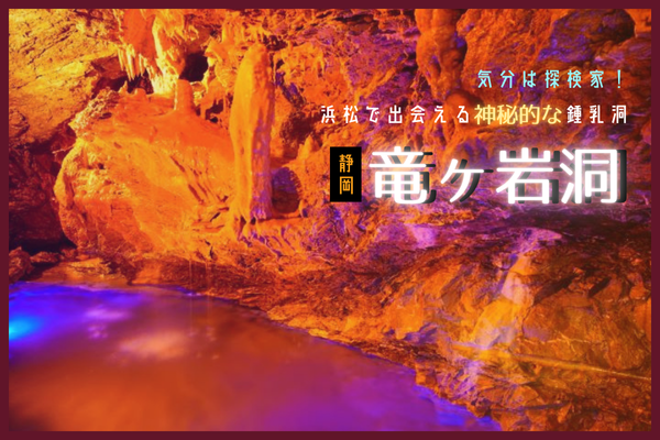 気分は探検家！浜松で出会える神秘的な鍾乳洞【竜ヶ岩洞】